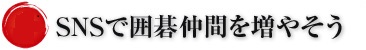 SNSで囲碁仲間を増やそう